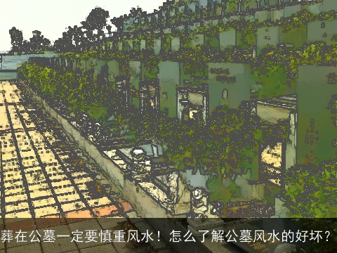 葬在公墓一定要慎重风水！怎么了解公墓风水的好坏？