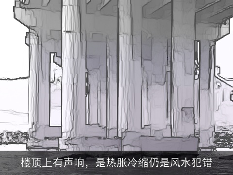 楼顶上有声响，是热胀冷缩仍是风水犯错