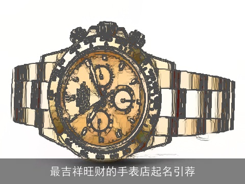 最吉祥旺财的手表店起名引荐