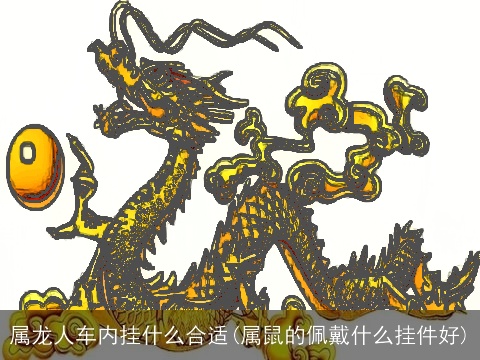 属龙人车内挂什么合适(属鼠的佩戴什么挂件好)