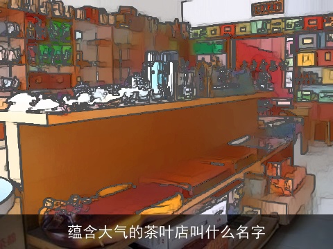 蕴含大气的茶叶店叫什么名字