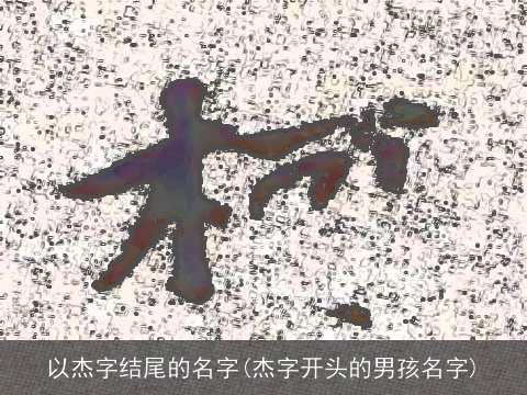 以杰字结尾的名字(杰字开头的男孩名字)