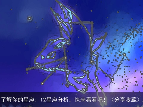 了解你的星座：12星座分析，快来看看吧！（分享收藏）
