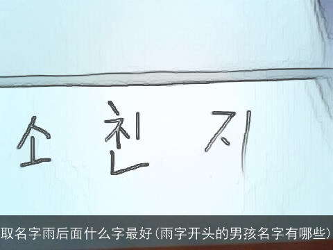 取名字雨后面什么字最好(雨字开头的男孩名字有哪些)