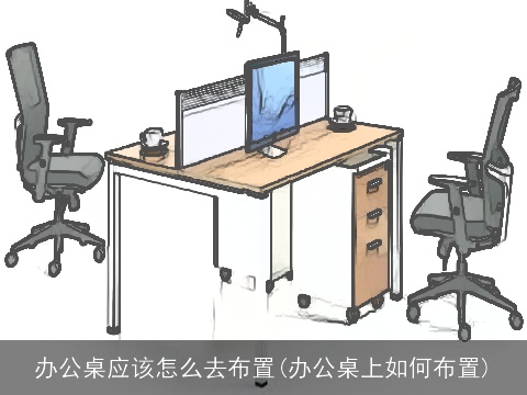 办公桌应该怎么去布置(办公桌上如何布置)