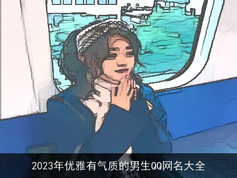 2023年优雅有气质的男生QQ网名大全