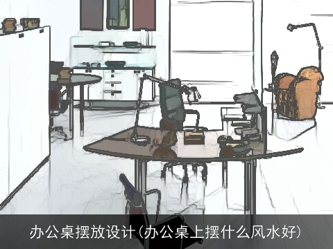 办公桌摆放设计(办公桌上摆什么风水好)