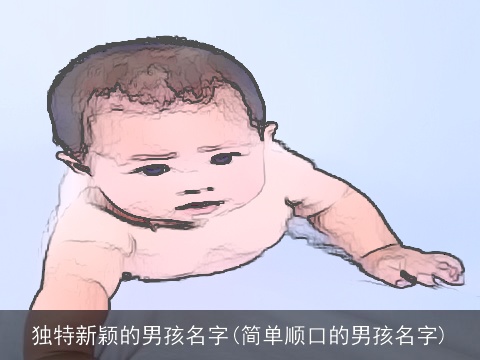 独特新颖的男孩名字(简单顺口的男孩名字)