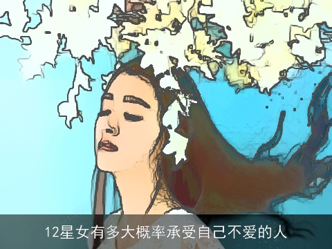 12星女有多大概率承受自己不爱的人