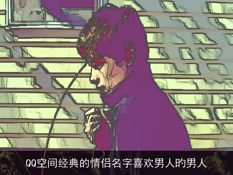 QQ空间经典的情侣名字喜欢男人旳男人