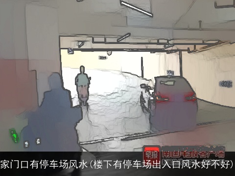 家门口有停车场风水(楼下有停车场出入口风水好不好)