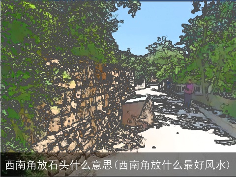 西南角放石头什么意思(西南角放什么最好风水)