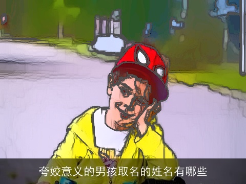 夸姣意义的男孩取名的姓名有哪些