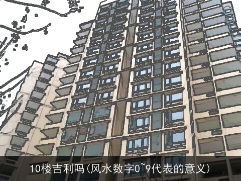10楼吉利吗(风水数字0~9代表的意义)