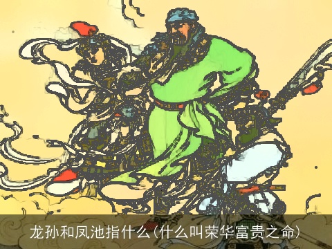 龙孙和凤池指什么(什么叫荣华富贵之命)