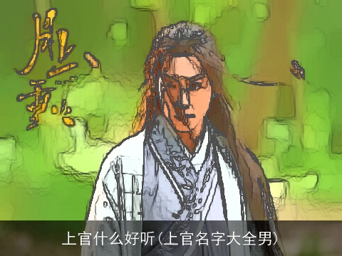 上官什么好听(上官名字大全男)