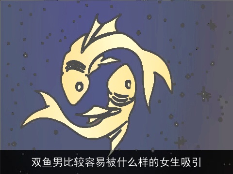 双鱼男比较容易被什么样的女生吸引