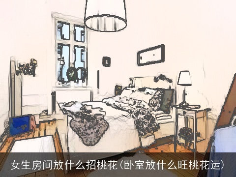 女生房间放什么招桃花(卧室放什么旺桃花运)