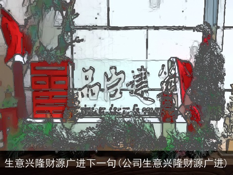 生意兴隆财源广进下一句(公司生意兴隆财源广进)