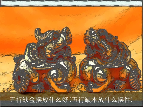 五行缺金摆放什么好(五行缺木放什么摆件)