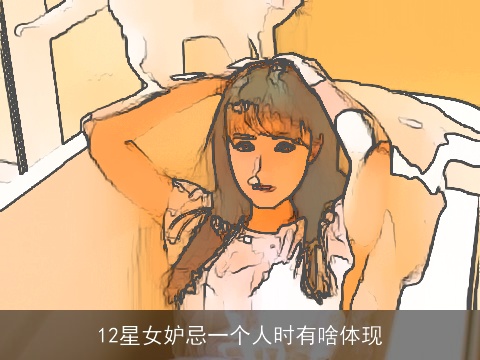 12星女妒忌一个人时有啥体现