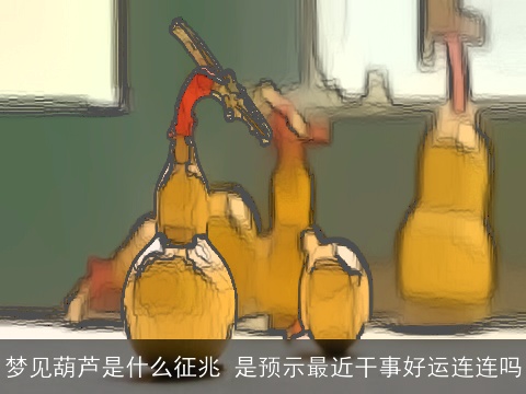 梦见葫芦是什么征兆 是预示最近干事好运连连吗