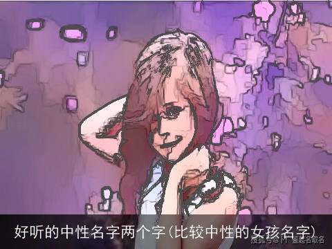 好听的中性名字两个字(比较中性的女孩名字)