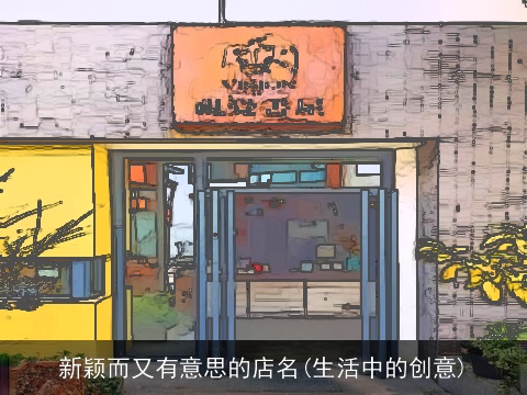 新颖而又有意思的店名(生活中的创意)