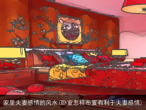 家里夫妻感情的风水(卧室怎样布置有利于夫妻感情)