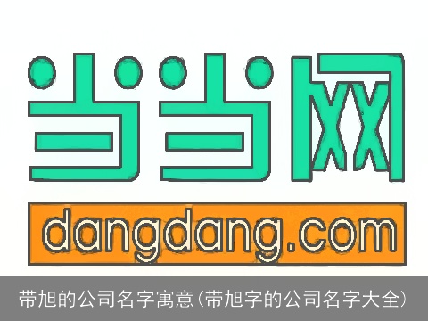 带旭的公司名字寓意(带旭字的公司名字大全)