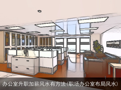 办公室升职加薪风水有方法(职场办公室布局风水)