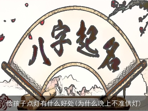 给孩子点灯有什么好处(为什么晚上不准供灯)