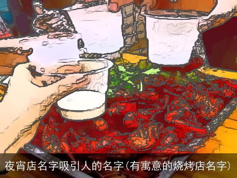夜宵店名字吸引人的名字(有寓意的烧烤店名字)