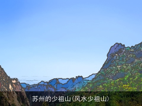 苏州的少祖山(风水少祖山)