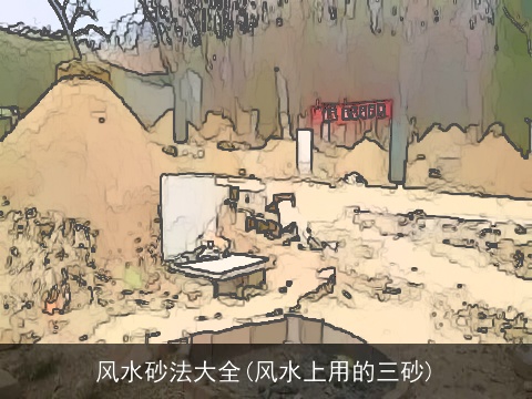 风水砂法大全(风水上用的三砂)