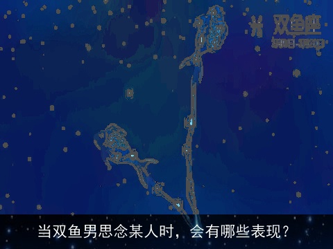 当双鱼男思念某人时，会有哪些表现？