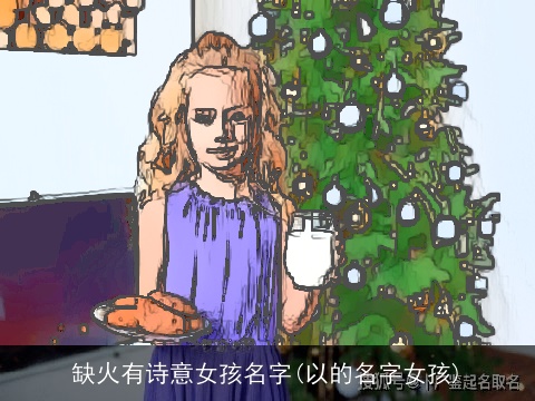 缺火有诗意女孩名字(以的名字女孩)