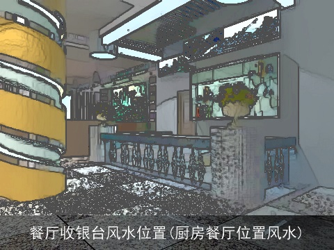 餐厅收银台风水位置(厨房餐厅位置风水)