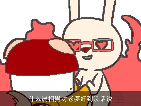 什么属相男对老婆好到没话说