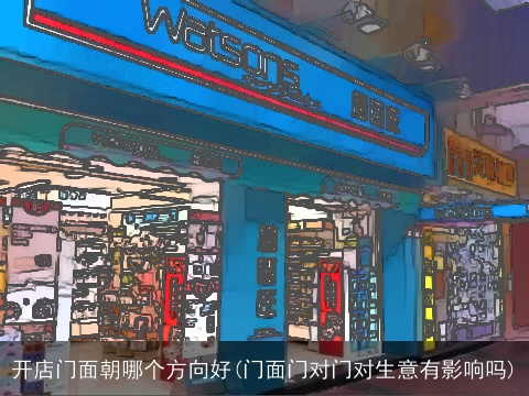开店门面朝哪个方向好(门面门对门对生意有影响吗)