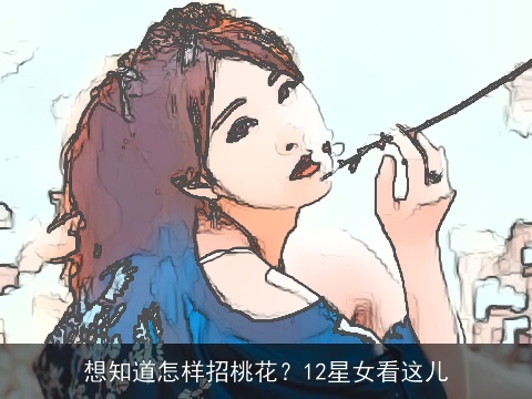 想知道怎样招桃花？12星女看这儿