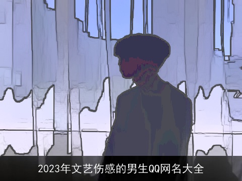 2023年文艺伤感的男生QQ网名大全