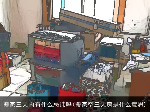 搬家三天内有什么忌讳吗(搬家空三天房是什么意思)