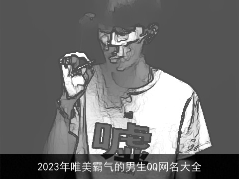 2023年唯美霸气的男生QQ网名大全