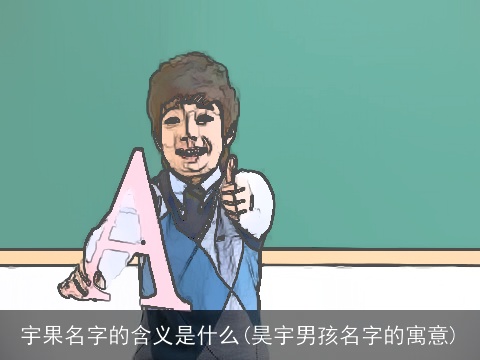 宇果名字的含义是什么(昊宇男孩名字的寓意)