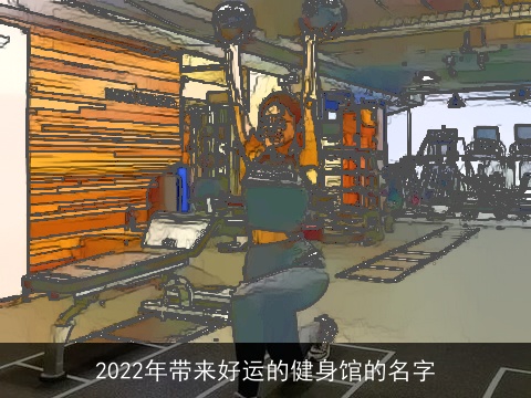 2022年带来好运的健身馆的名字