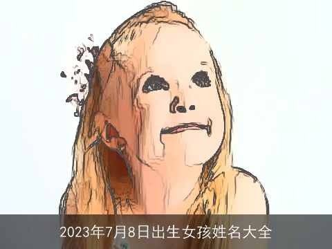 2023年7月8日出生女孩姓名大全