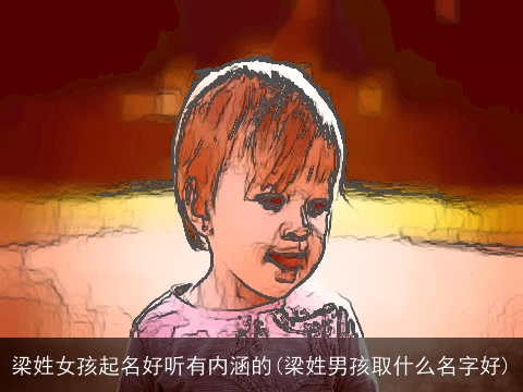 梁姓女孩起名好听有内涵的(梁姓男孩取什么名字好)