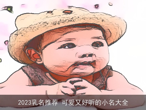 2023乳名推荐 可爱又好听的小名大全