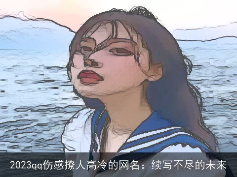 2023qq伤感撩人高冷的网名：续写不尽的未来